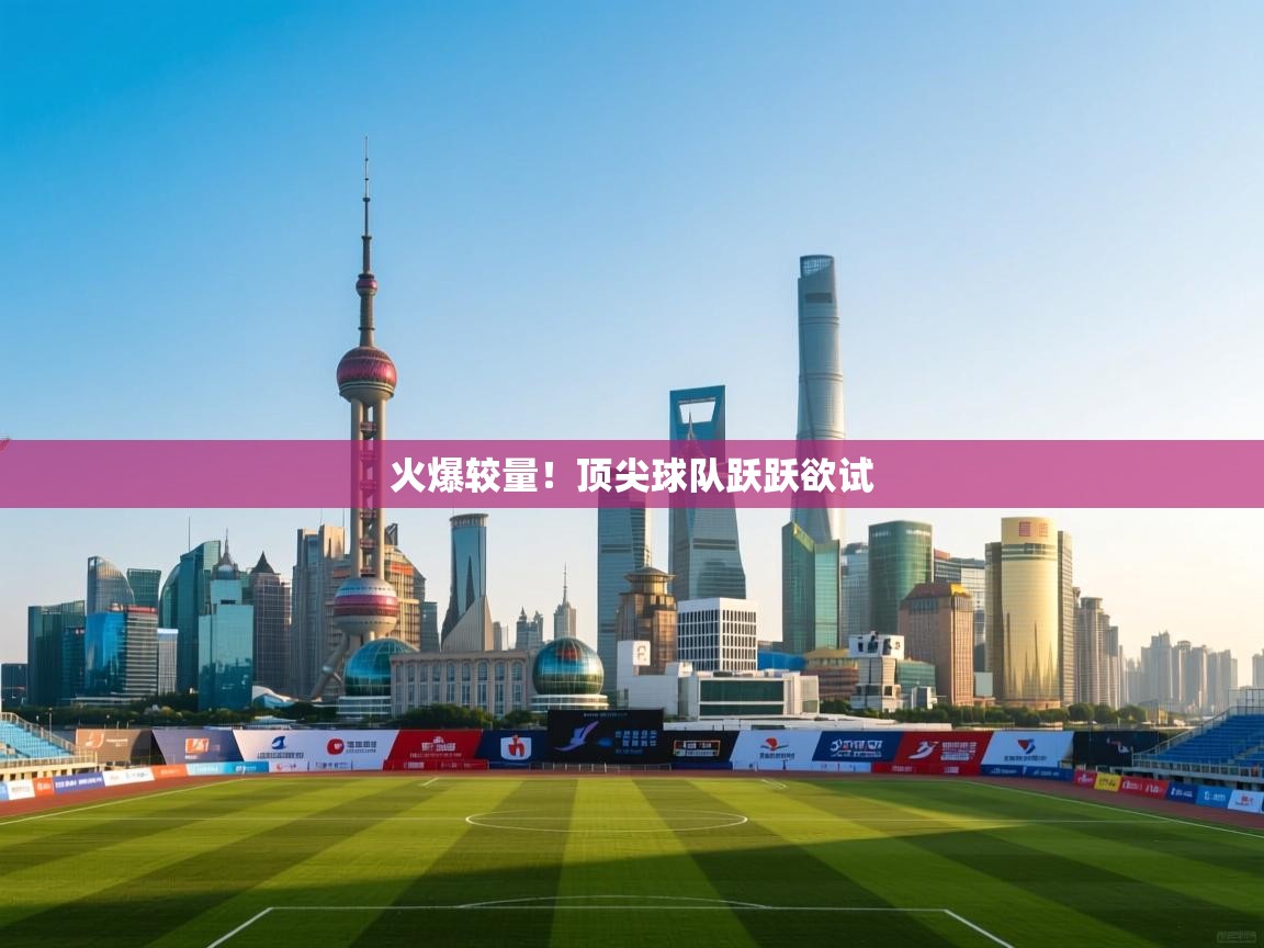 火爆较量！顶尖球队跃跃欲试  第2张