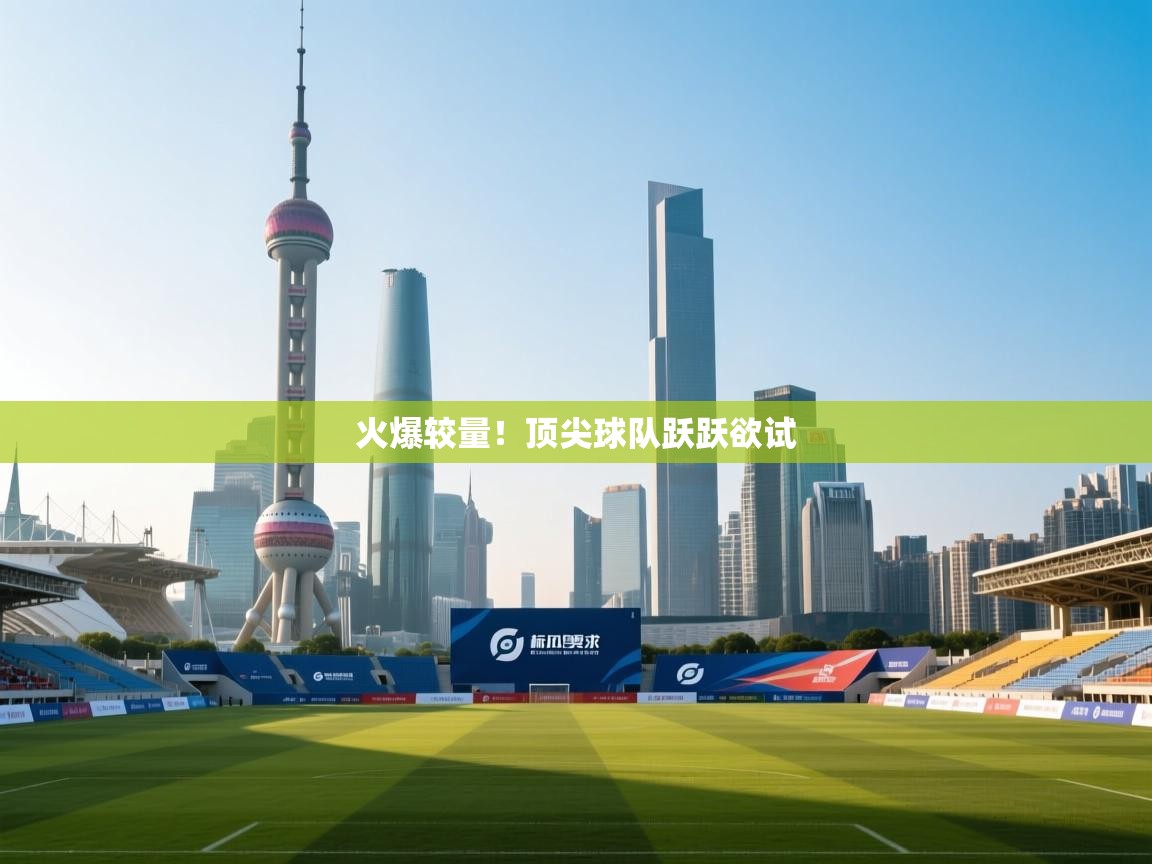 火爆较量！顶尖球队跃跃欲试  第1张