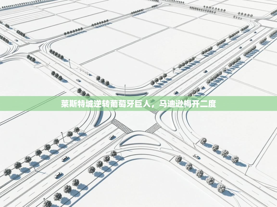 莱斯特城逆转葡萄牙巨人，马迪逊梅开二度  第1张