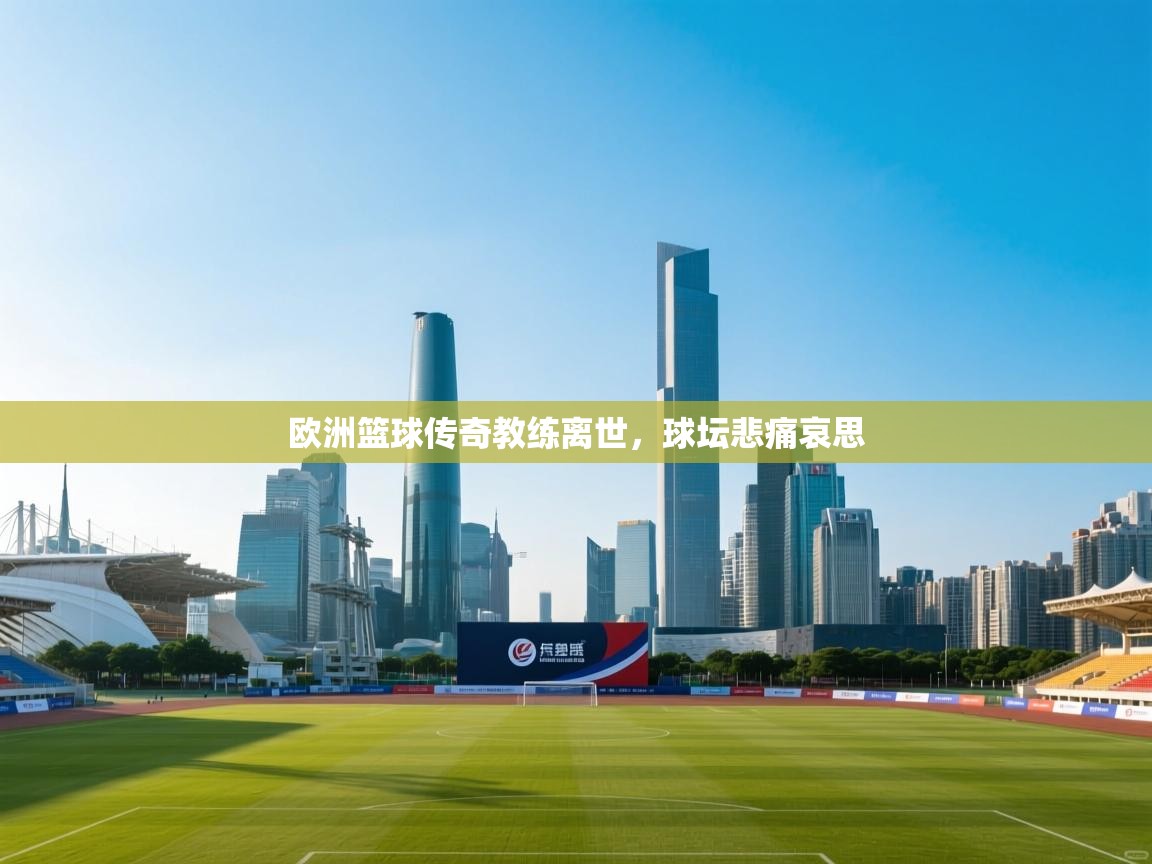 欧洲篮球传奇教练离世,球坛悲痛哀思 第1张