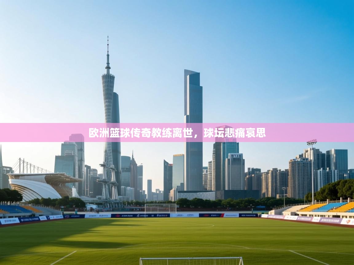 欧洲篮球传奇教练离世,球坛悲痛哀思 第2张