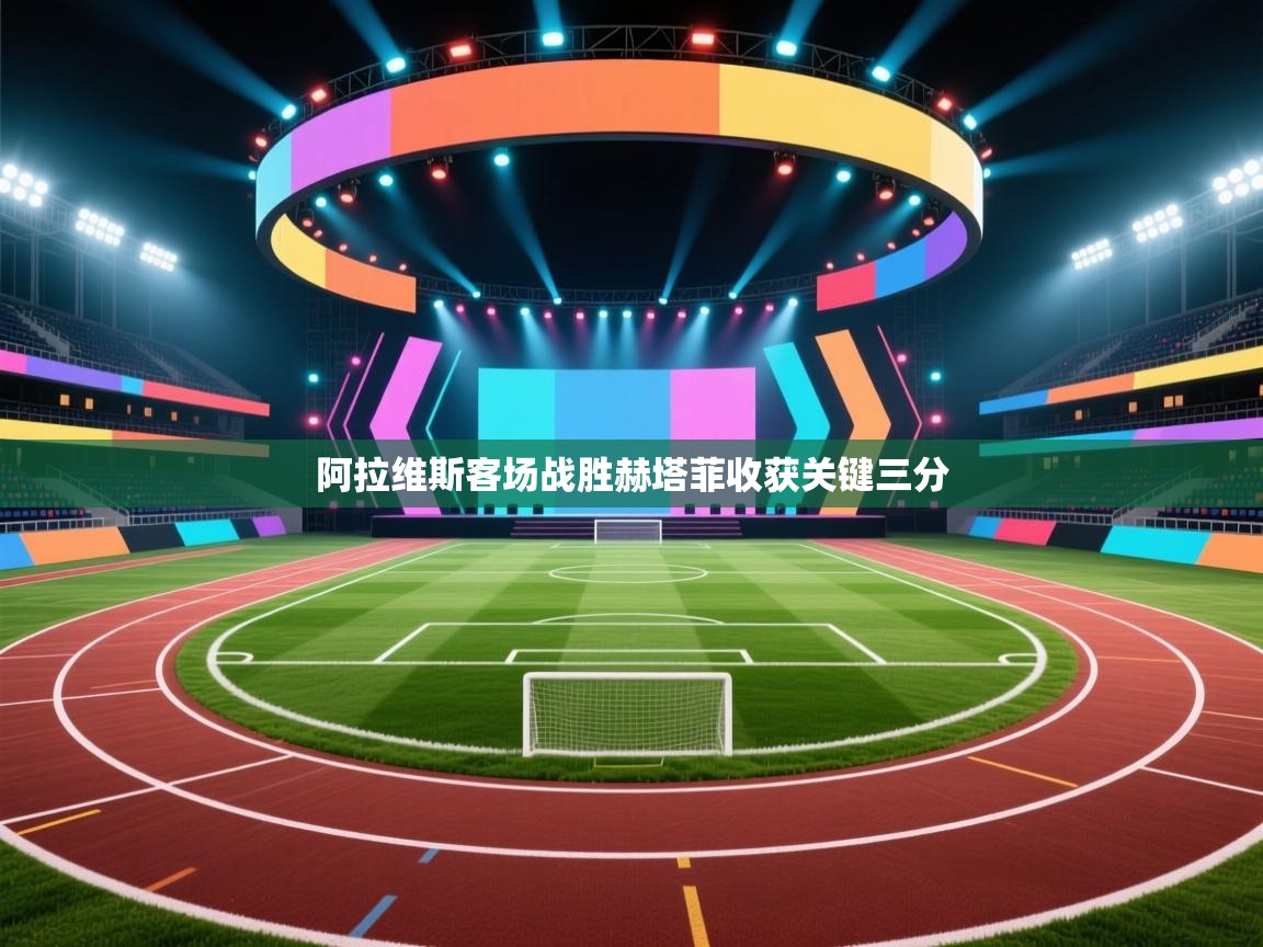 阿拉维斯客场战胜赫塔菲收获关键三分 第1张