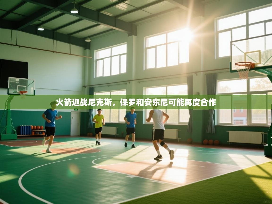 火箭迎战尼克斯，保罗和安东尼可能再度合作  第1张