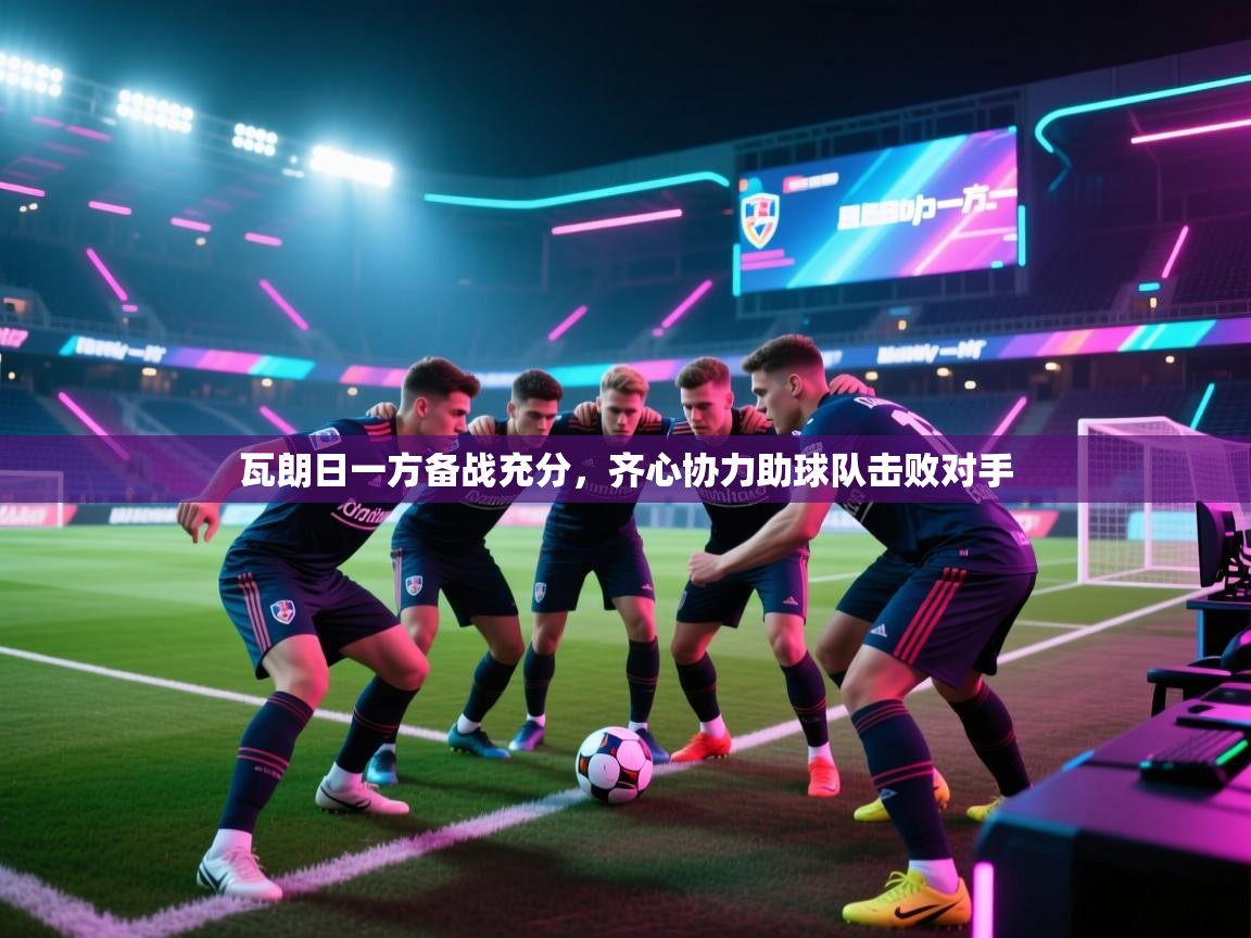 瓦朗日一方备战充分,齐心协力助球队击败对手 第2张